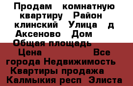 Продам 3-комнатную квартиру › Район ­ клинский › Улица ­ д,Аксеново › Дом ­ 1 › Общая площадь ­ 56 › Цена ­ 1 600 000 - Все города Недвижимость » Квартиры продажа   . Калмыкия респ.,Элиста г.
